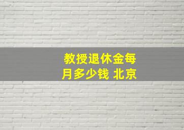 教授退休金每月多少钱 北京